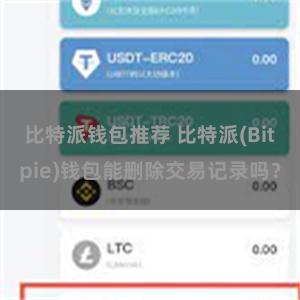 比特派钱包推荐 比特派(Bitpie)钱包能删除交易记录吗？