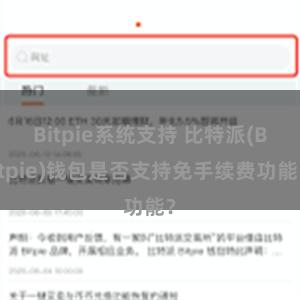 Bitpie系统支持 比特派(Bitpie)钱包是否支持免手续费功能？
