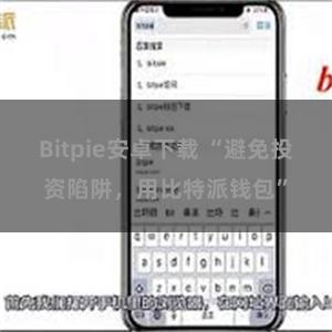 Bitpie安卓下载 “避免投资陷阱，用比特派钱包”