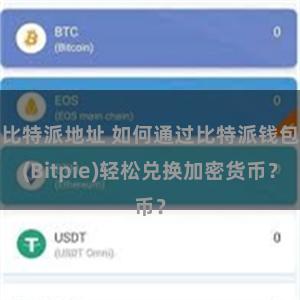 比特派地址 如何通过比特派钱包(Bitpie)轻松兑换加密货币？