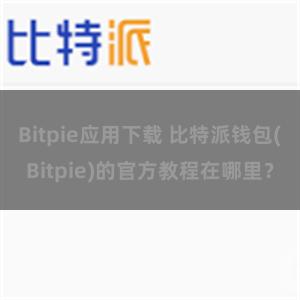 Bitpie应用下载 比特派钱包(Bitpie)的官方教程在哪里？
