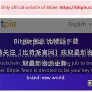 Bitpie资源 比特派下载资源，请关注【比特派官网】获取最新资源更新。