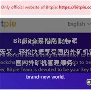 Bitpie交易指南 比特派APP一键安装，轻松快捷享受国内外矿机管理服务。