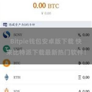 Bitpie钱包安卓版下载 快来比特派下载最新热门软件！