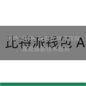 比特派转账 探索比特派官网，发现最新技术趋势