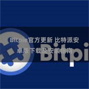Bitpie官方更新 比特派安卓版下载及安装指南