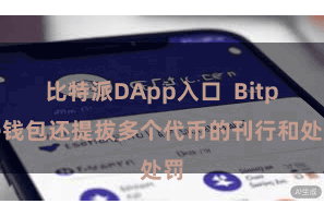 比特派DApp入口  Bitpie钱包还提拔多个代币的刊行和处罚
