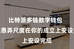 比特派多链数字钱包  恭候愚弄尺度在你的成立上安设完成
