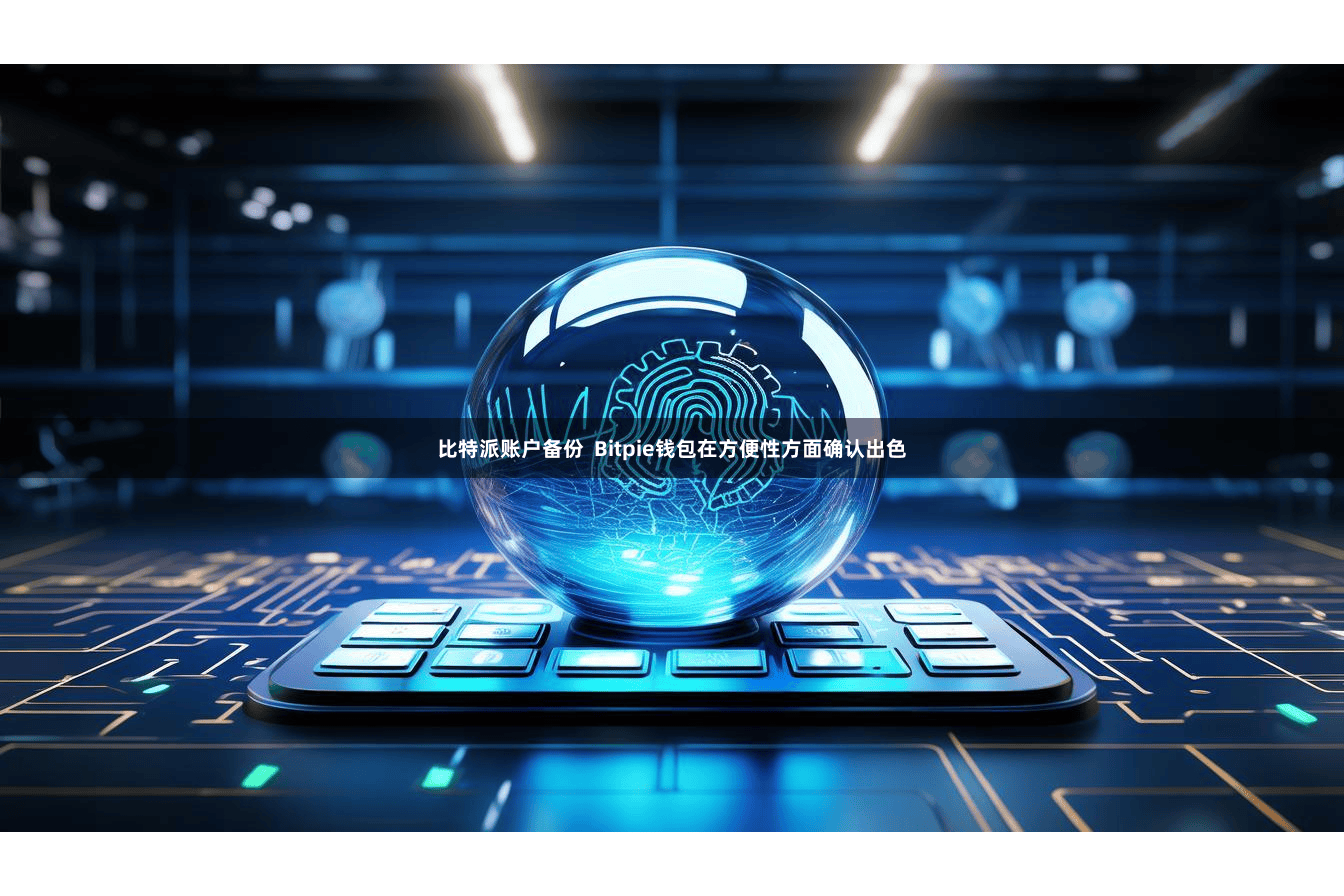 比特派账户备份  Bitpie钱包在方便性方面确认出色