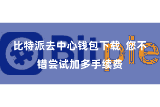 比特派去中心钱包下载  您不错尝试加多手续费