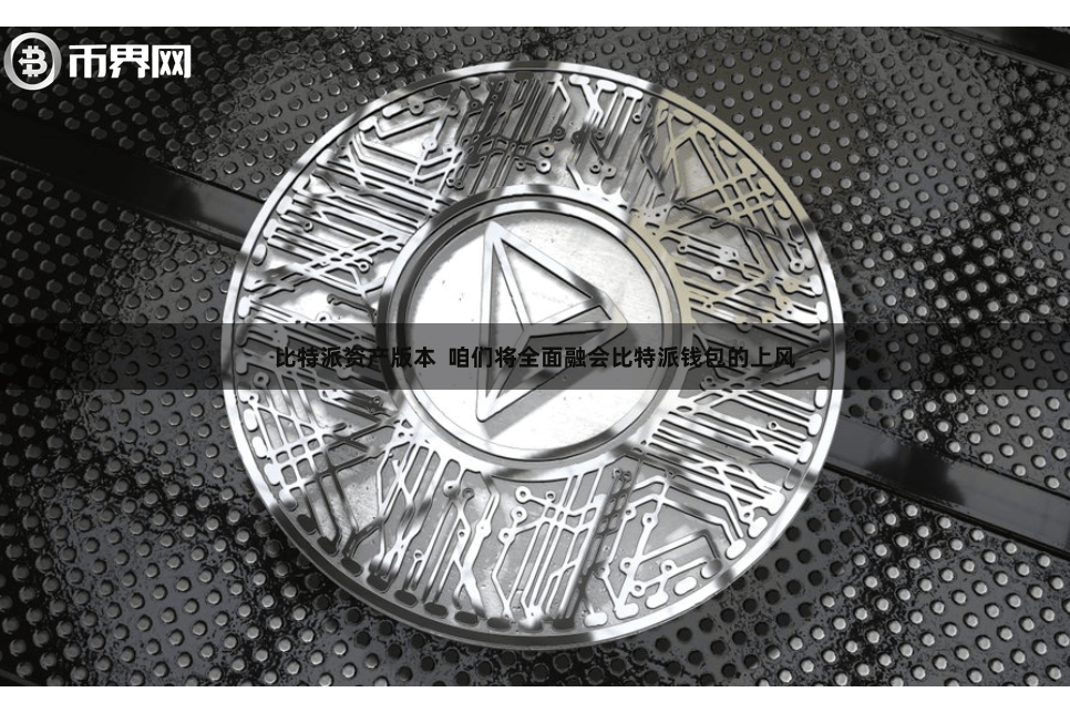比特派资产版本  咱们将全面融会比特派钱包的上风
