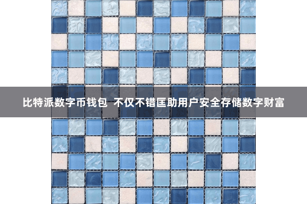 比特派数字币钱包  不仅不错匡助用户安全存储数字财富