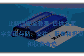 比特派安全登录  提供全面的数字货币存储、交往、贬责和投资奇迹
