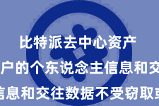 比特派去中心资产  保险用户的个东说念主信息和交往数据不受窃取或表示