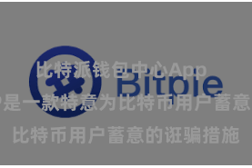 比特派钱包中心App  比特派APP是一款特意为比特币用户蓄意的诳骗措施