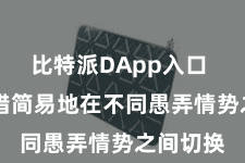 比特派DApp入口  用户不错简易地在不同愚弄情势之间切换