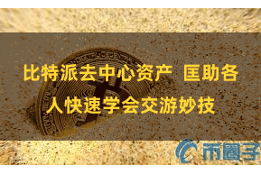 比特派去中心资产  匡助各人快速学会交游妙技
