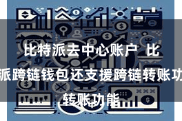 比特派去中心账户  比特派跨链钱包还支援跨链转账功能