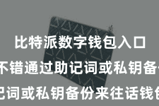 比特派数字钱包入口  用户不错通过助记词或私钥备份来往话钱包