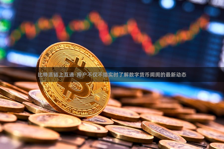 比特派链上互通  用户不仅不错实时了解数字货币阛阓的最新动态