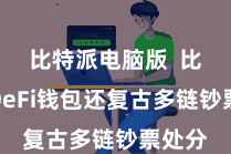 比特派电脑版  比特派DeFi钱包还复古多链钞票处分