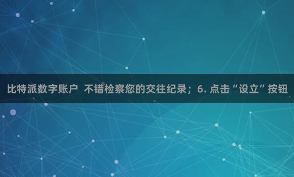 比特派数字账户  不错检察您的交往纪录；6. 点击“设立”按钮