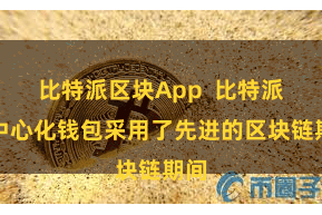 比特派区块App  比特派去中心化钱包采用了先进的区块链期间